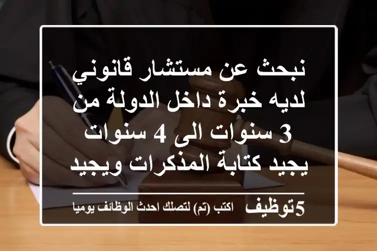 نبحث عن مستشار قانوني لديه خبرة داخل الدولة من 3 سنوات الى 4 سنوات يجيد كتابة المذكرات ويجيد ...
