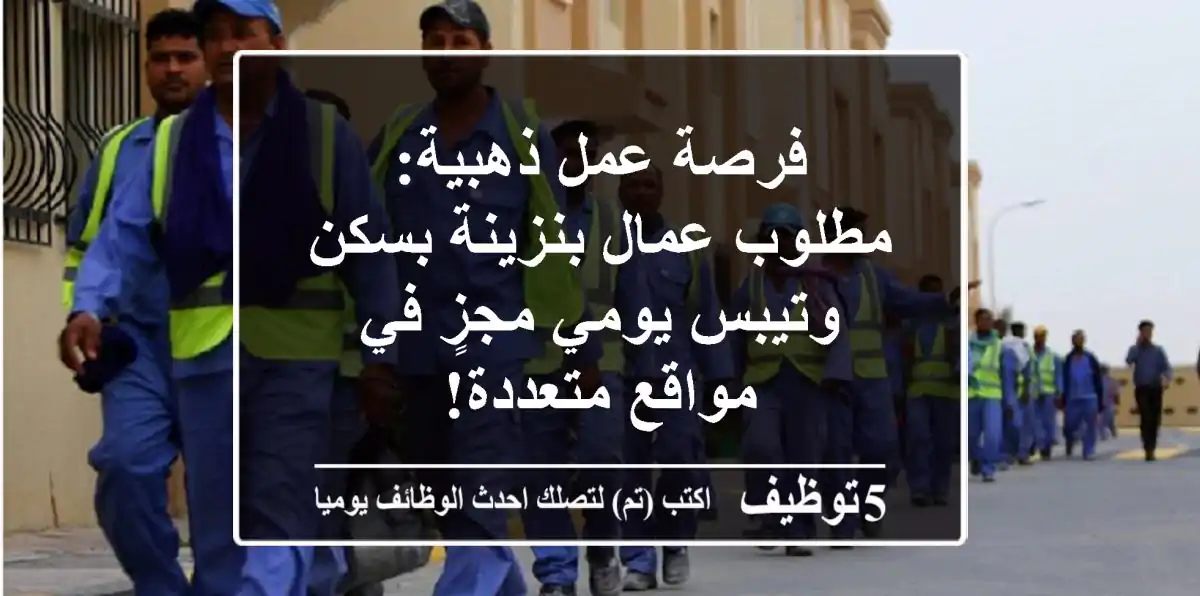 فرصة عمل ذهبية: مطلوب عمال بنزينة بسكن وتيبس يومي مجزٍ في مواقع متعددة!