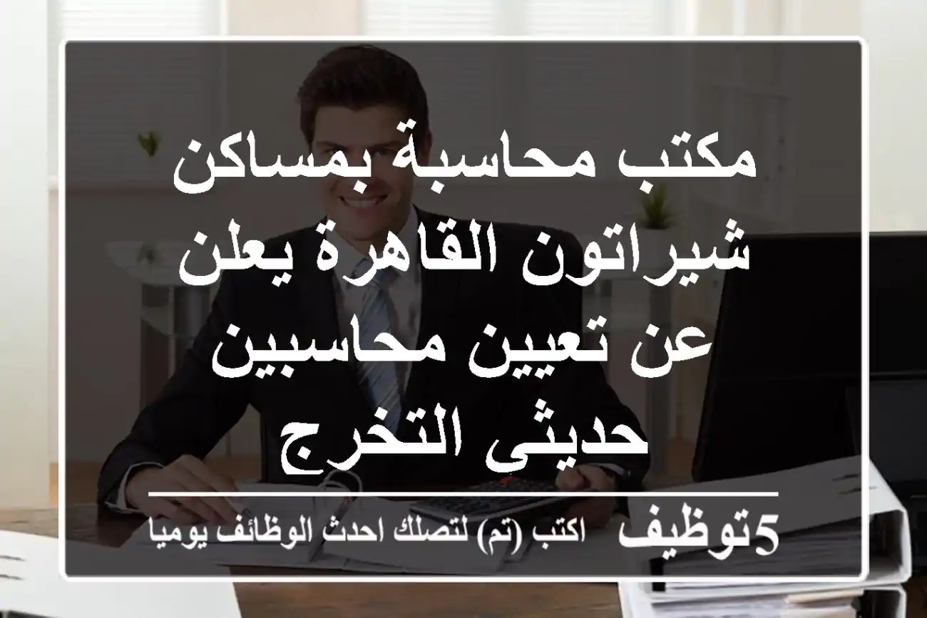 مكتب محاسبة بمساكن شيراتون القاهرة يعلن عن تعيين محاسبين حديثي التخرج