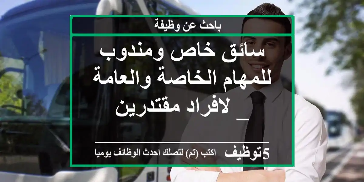 سائق خاص ومندوب للمهام الخاصة والعامة _ لافراد مقتدرين