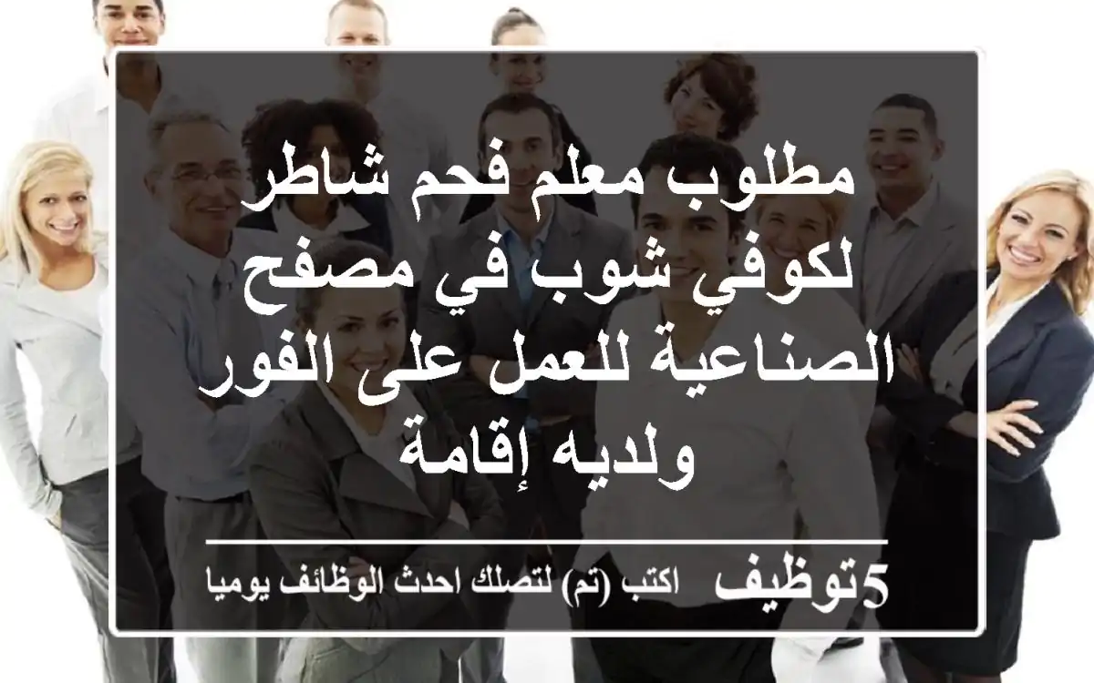 مطلوب معلم فحم شاطر لكوفي شوب في مصفح الصناعية للعمل على الفور ولديه إقامة