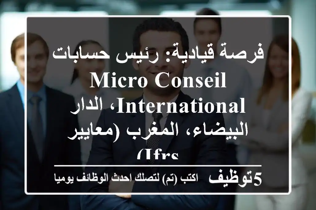 فرصة قيادية: رئيس حسابات - Micro Conseil International، الدار البيضاء، المغرب (معايير IFRS)