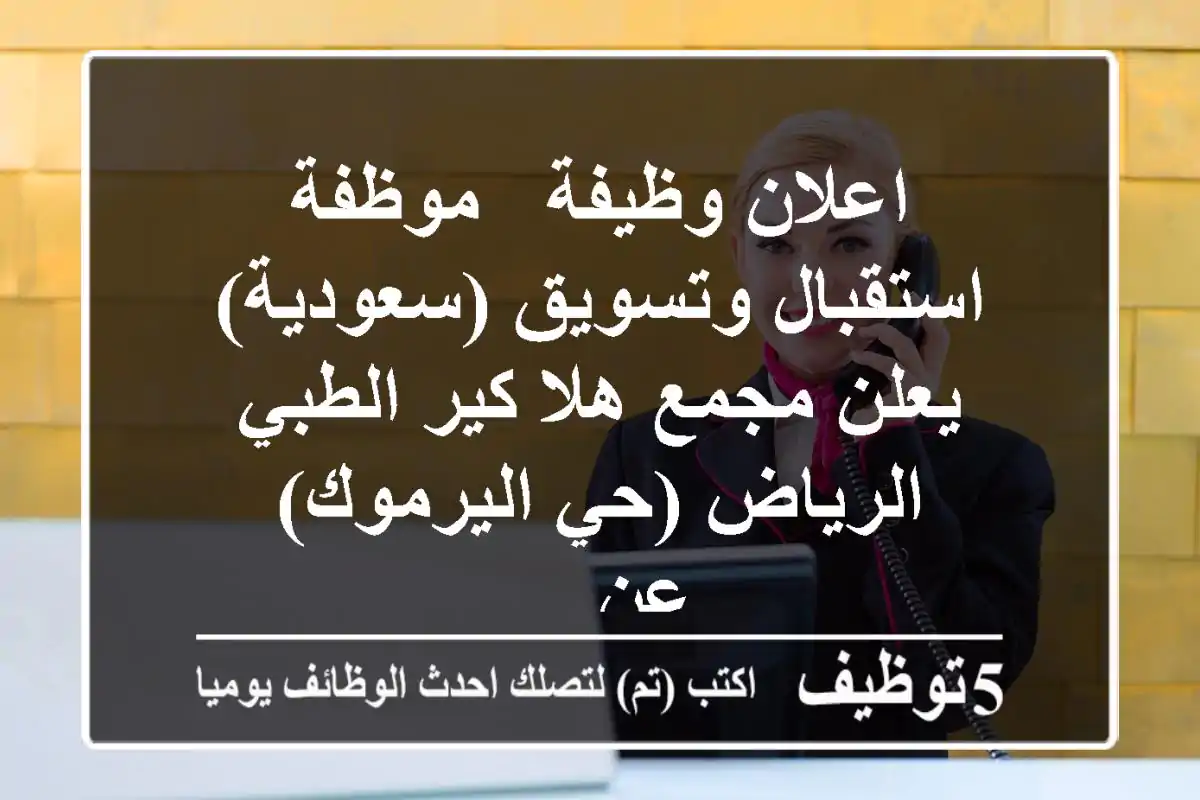 اعلان وظيفة - موظفة استقبال وتسويق (سعودية) يعلن مجمع هلا كير الطبي - الرياض (حي اليرموك) عن ...