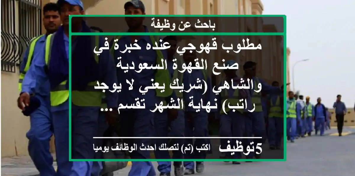 مطلوب قهوجي عنده خبرة في صنع القهوة السعودية والشاهي (شريك يعني لا يوجد راتب) نهاية الشهر تقسم ...