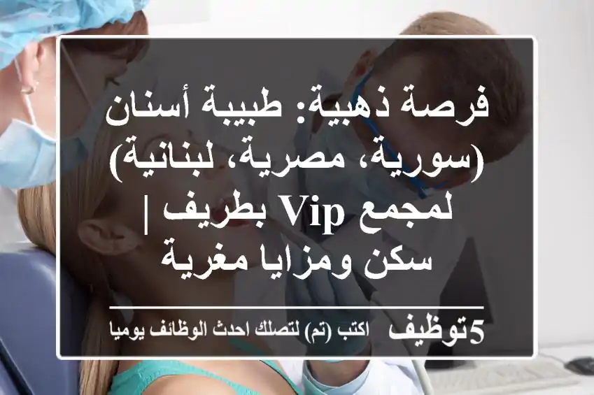 فرصة ذهبية: طبيبة أسنان (سورية، مصرية، لبنانية) لمجمع VIP بطريف | سكن ومزايا مغرية