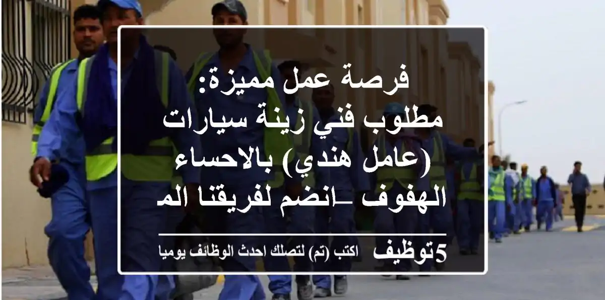 فرصة عمل مميزة: مطلوب فني زينة سيارات (عامل هندي) بالاحساء الهفوف – انضم لفريقنا المتميز!