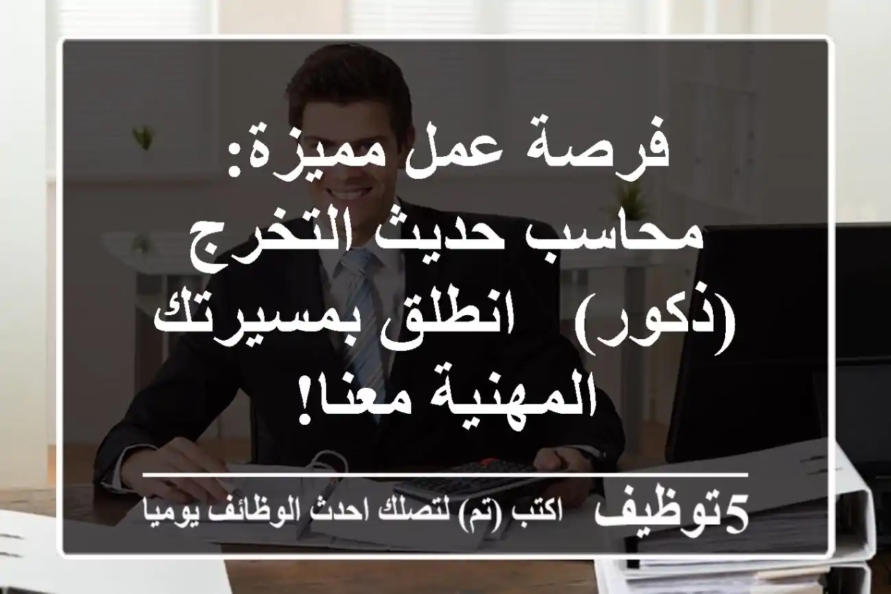 فرصة عمل مميزة: محاسب حديث التخرج (ذكور) - انطلق بمسيرتك المهنية معنا!