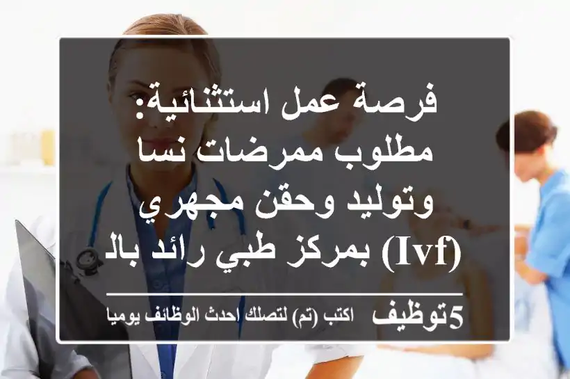 فرصة عمل استثنائية: مطلوب ممرضات نسا وتوليد وحقن مجهري (IVF) بمركز طبي رائد بالمعادي
