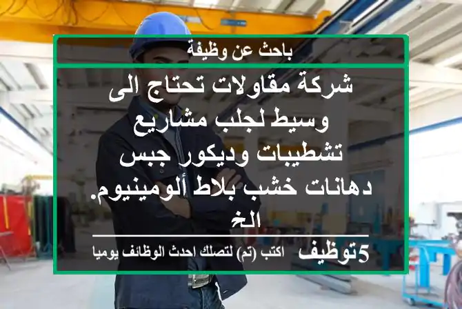 شركة مقاولات تحتاج الى وسيط لجلب مشاريع تشطيبات وديكور جبس دهانات خشب بلاط ألومينيوم. الخ ...