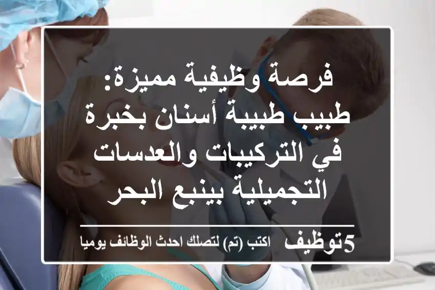 فرصة وظيفية مميزة: طبيب/طبيبة أسنان بخبرة في التركيبات والعدسات التجميلية بينبع البحر