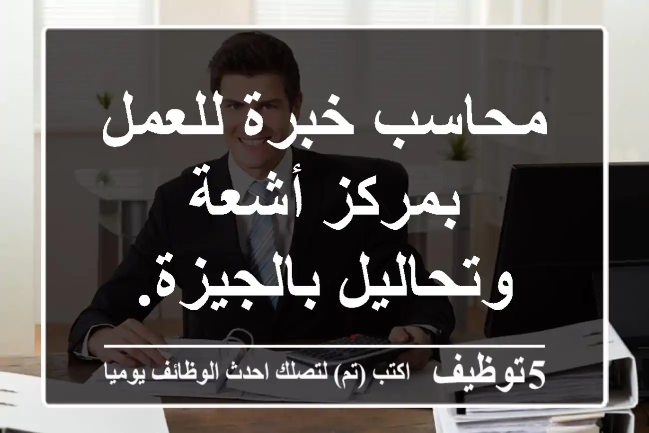 محاسب خبرة للعمل بمركز أشعة وتحاليل بالجيزة.