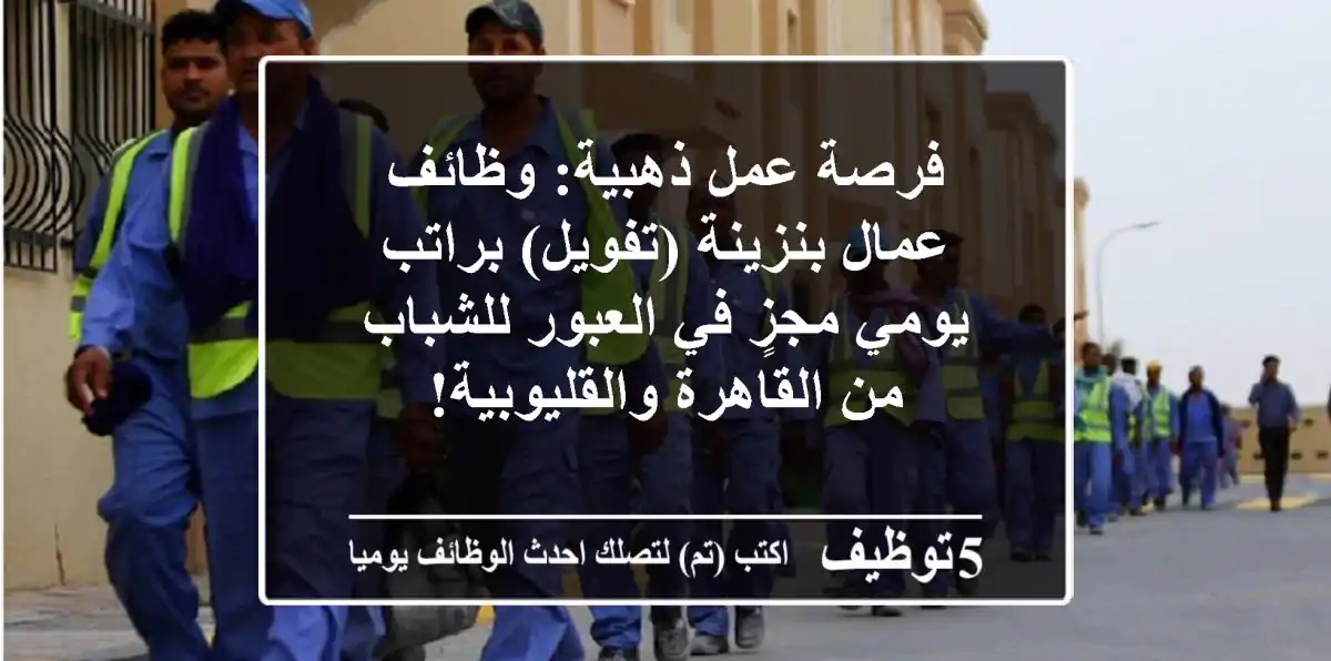 فرصة عمل ذهبية: وظائف عمال بنزينة (تفويل) براتب يومي مجزٍ في العبور للشباب من القاهرة والقليوبية!