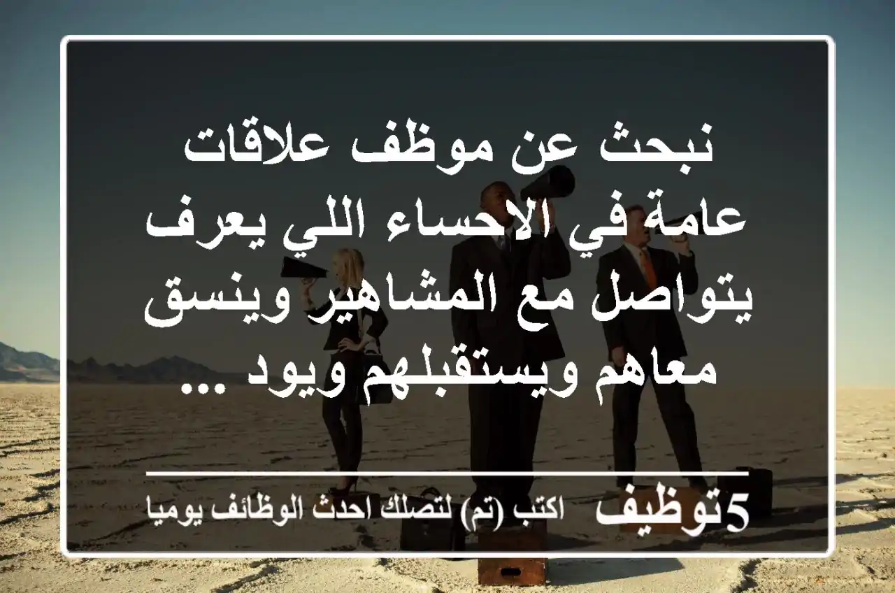 نبحث عن موظف علاقات عامة في الاحساء اللي يعرف يتواصل مع المشاهير وينسق معاهم ويستقبلهم ويود ...