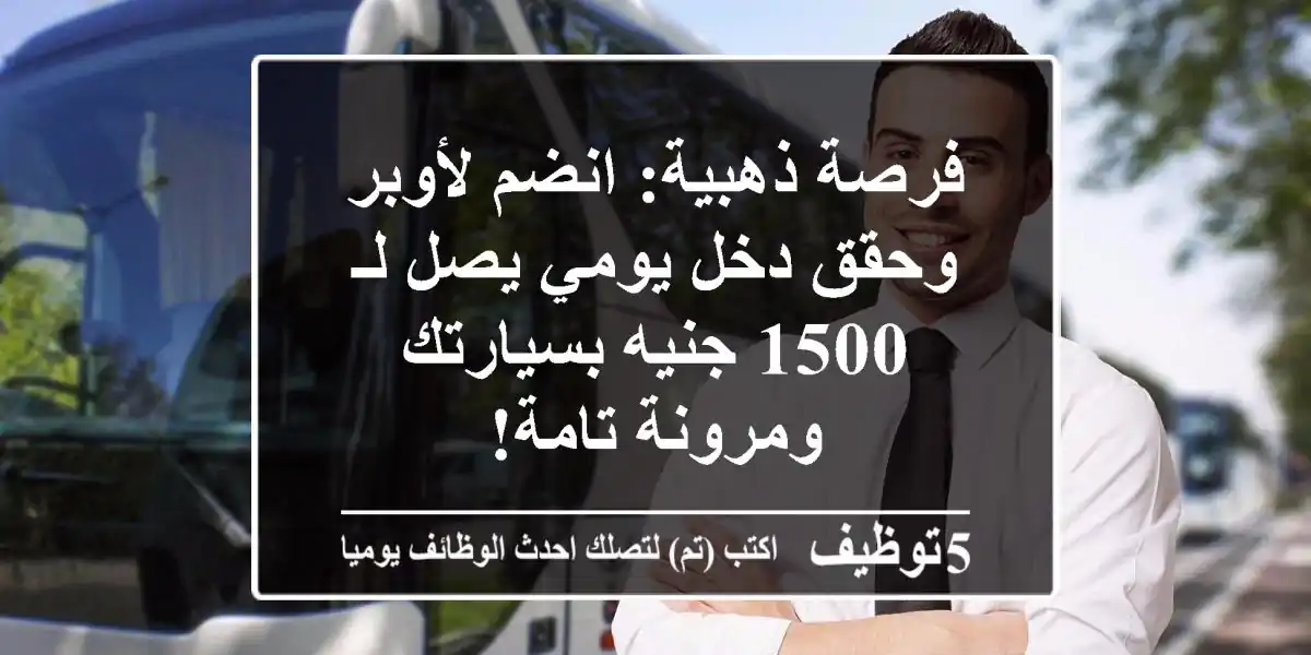 فرصة ذهبية: انضم لأوبر وحقق دخل يومي يصل لـ 1500 جنيه بسيارتك ومرونة تامة!