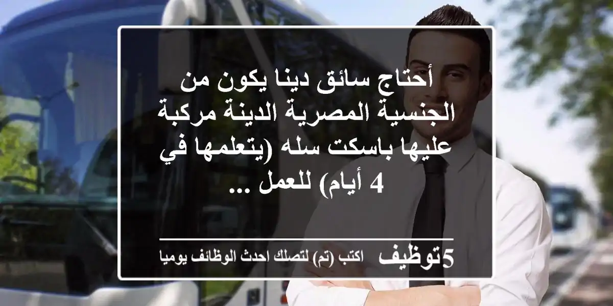 أحتاج سائق دينا يكون من الجنسية المصرية الدينة مركبة عليها باسكت سله (يتعلمها في 4 أيام) للعمل ...