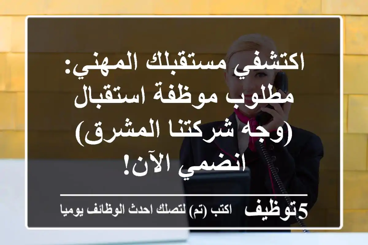 اكتشفي مستقبلك المهني: مطلوب موظفة استقبال (وجه شركتنا المشرق) - انضمي الآن!