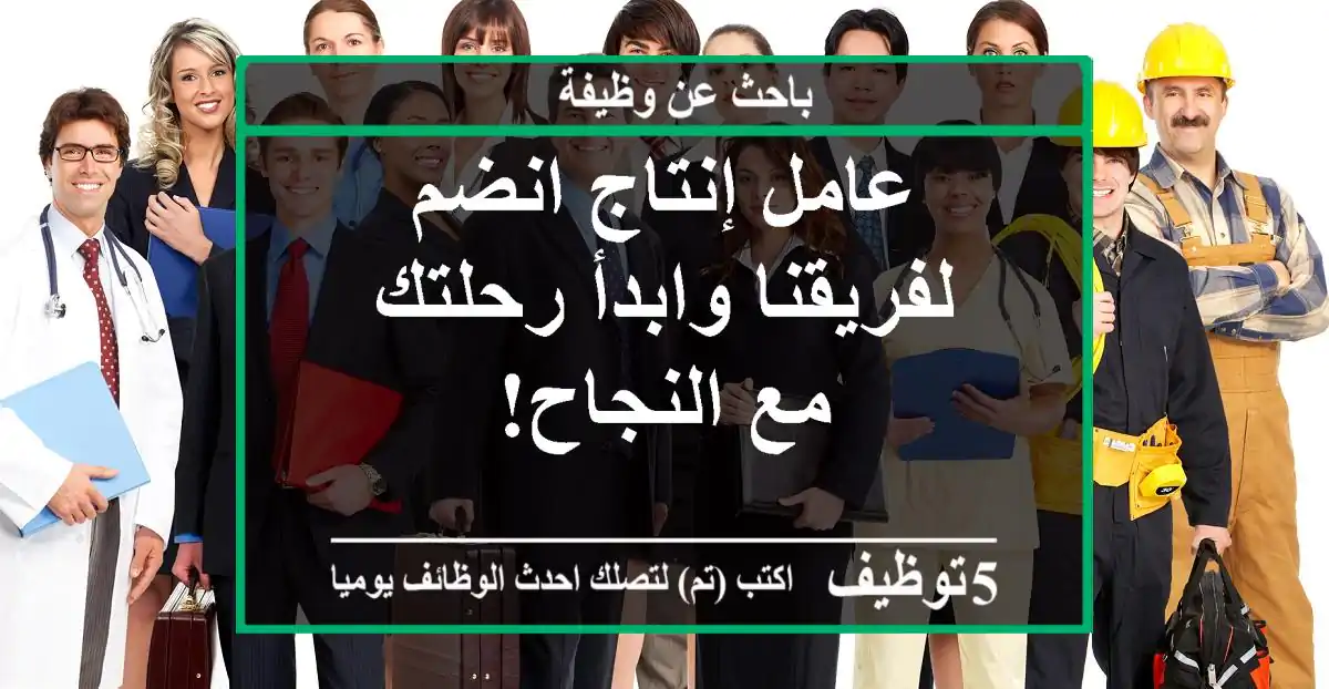 عامل إنتاج انضم لفريقنا وابدأ رحلتك مع النجاح!