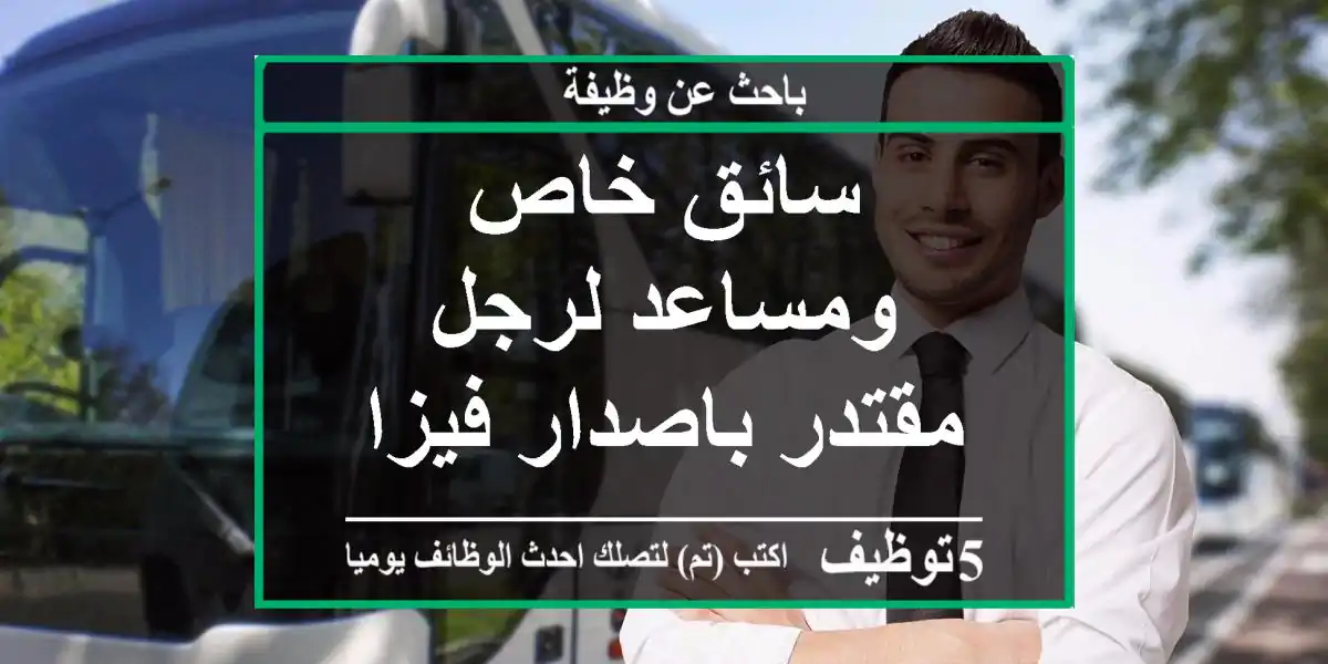 سائق خاص ومساعد لرجل مقتدر باصدار فيزا