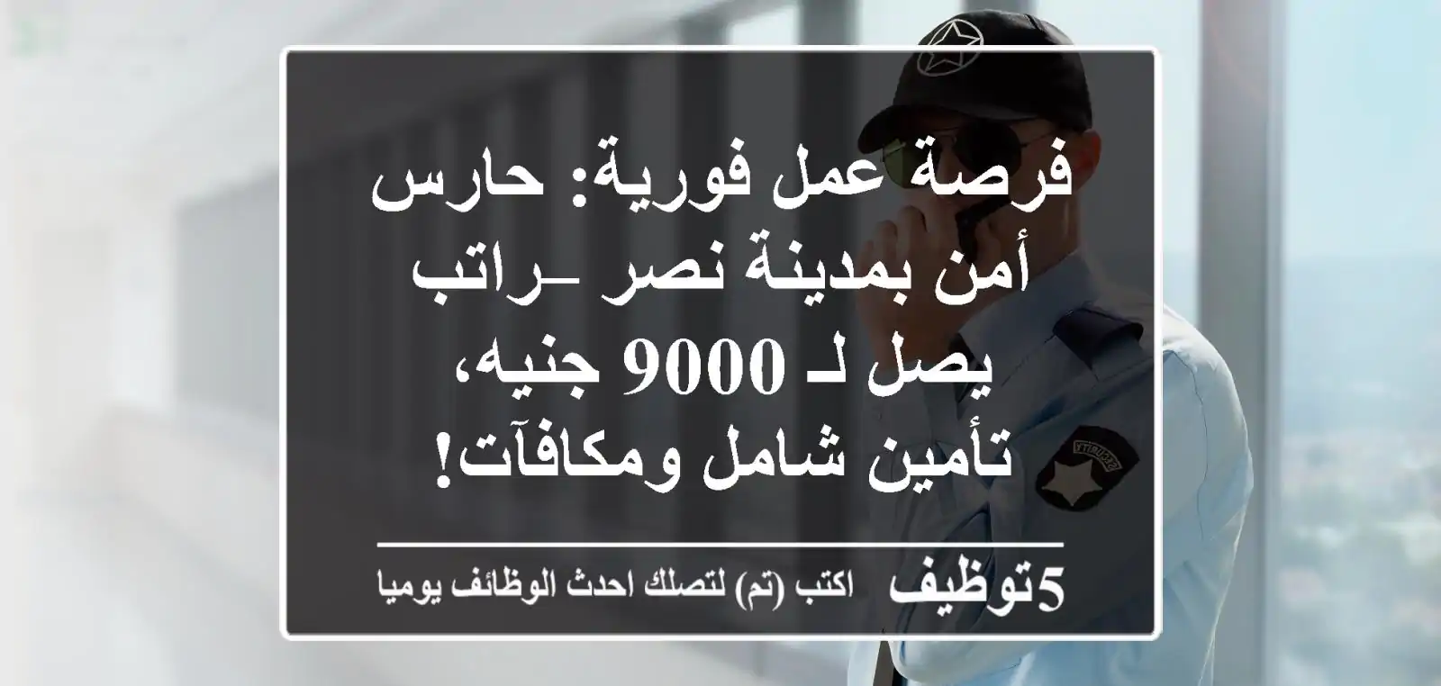 فرصة عمل فورية: حارس أمن بمدينة نصر – راتب يصل لـ 9000 جنيه، تأمين شامل ومكافآت!