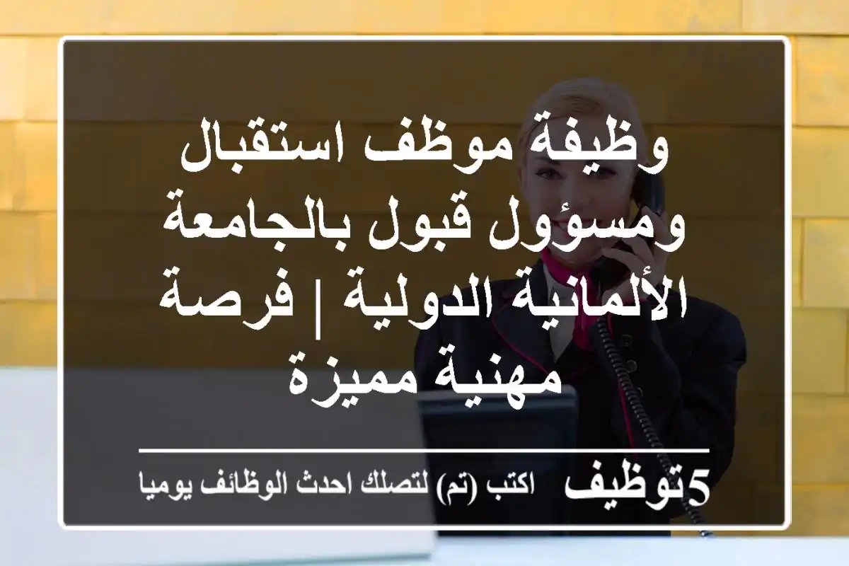 وظيفة موظف استقبال ومسؤول قبول بالجامعة الألمانية الدولية | فرصة مهنية مميزة