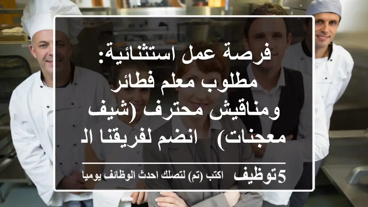 فرصة عمل استثنائية: مطلوب معلم فطائر ومناقيش محترف (شيف معجنات) - انضم لفريقنا المتميز!