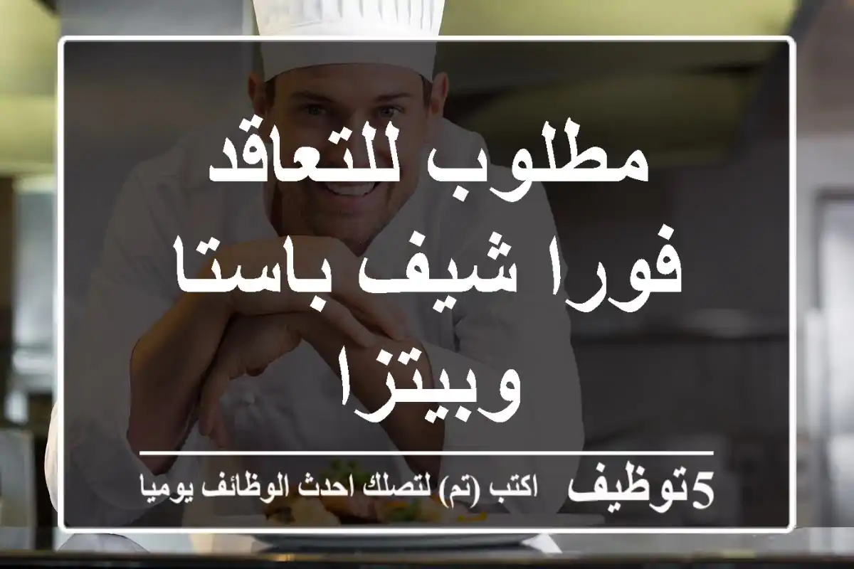 مطلوب للتعاقد فورا شيف باستا وبيتزا