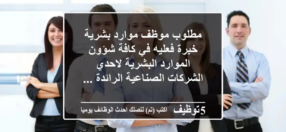مطلوب موظف موارد بشرية خبرة فعليه في كافة شؤون الموارد البشرية لاحدي الشركات الصناعية الرائدة ...