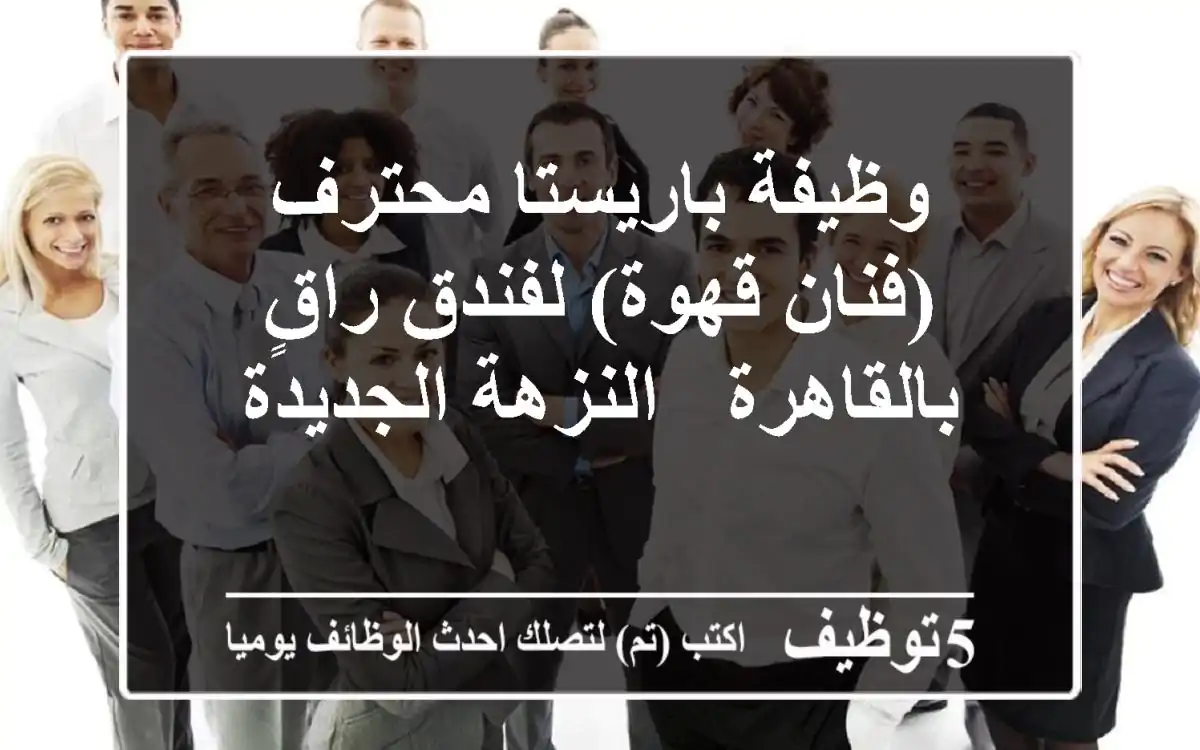 وظيفة باريستا محترف (فنان قهوة) لفندق راقٍ بالقاهرة - النزهة الجديدة