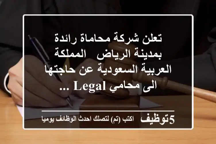 تعلن شركة محاماة رائدة بمدينة الرياض - المملكة العربية السعودية عن حاجتها الى محامي legal ...