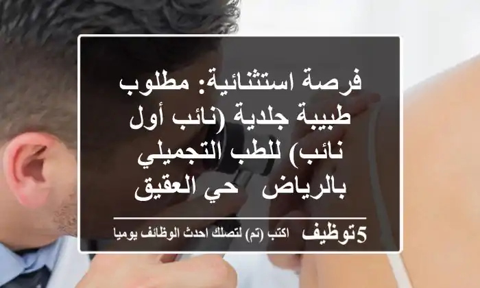 فرصة استثنائية: مطلوب طبيبة جلدية (نائب أول/نائب) للطب التجميلي بالرياض - حي العقيق