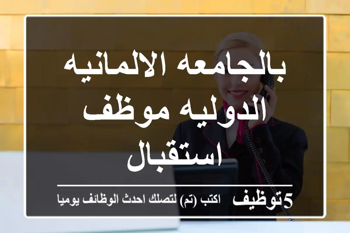 بالجامعه الالمانيه الدوليه موظف استقبال