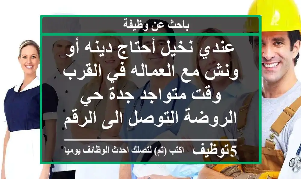 عندي نخيل أحتاج دينه أو ونش مع العماله في القرب وقت متواجد جدة حي الروضة التوصل الى الرقم ...
