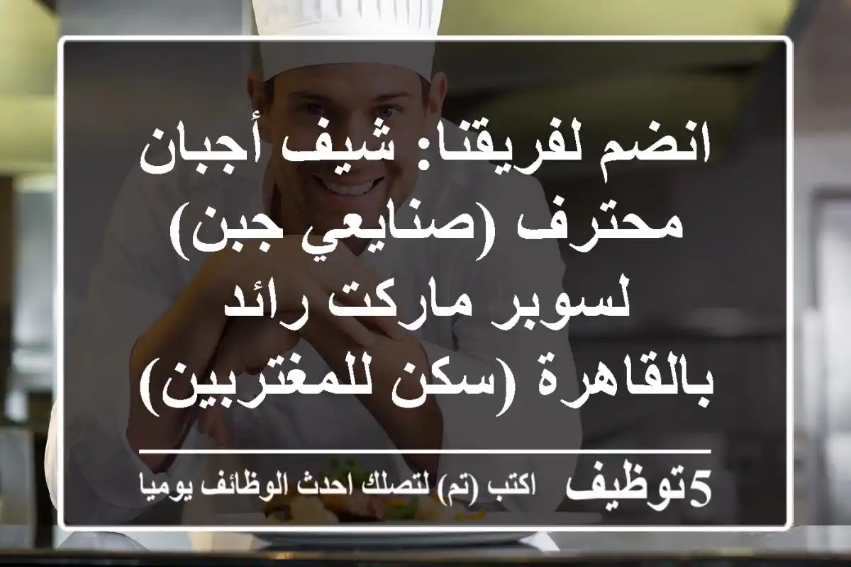 انضم لفريقنا: شيف أجبان محترف (صنايعي جبن) لسوبر ماركت رائد بالقاهرة (سكن للمغتربين)
