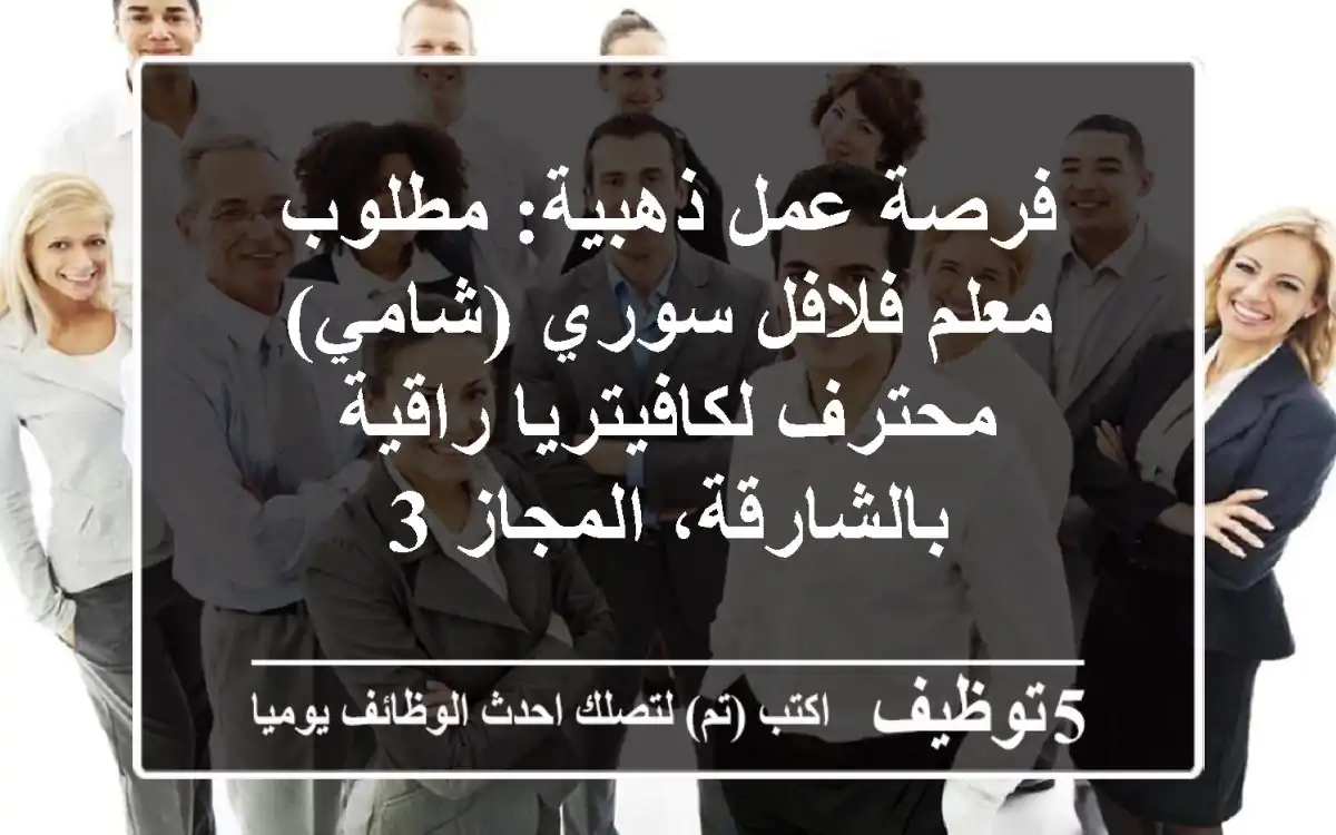 فرصة عمل ذهبية: مطلوب معلم فلافل سوري (شامي) محترف لكافيتريا راقية بالشارقة، المجاز 3