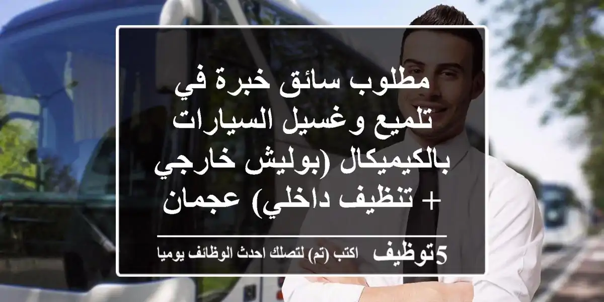مطلوب سائق خبرة في تلميع وغسيل السيارات بالكيميكال (بوليش خارجي + تنظيف داخلي) عجمان - خدمة ...