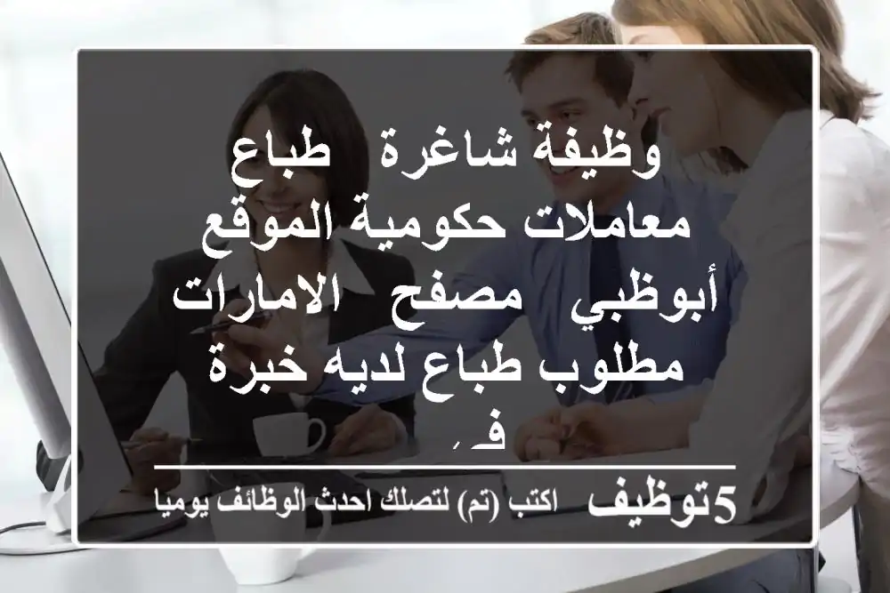 وظيفة شاغرة - طباع معاملات حكومية الموقع أبوظبي - مصفح - الامارات مطلوب طباع لديه خبرة في ...
