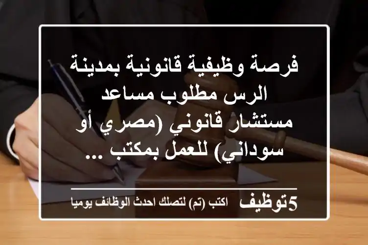 فرصة وظيفية قانونية بمدينة الرس مطلوب مساعد مستشار قانوني (مصري أو سوداني) للعمل بمكتب ...