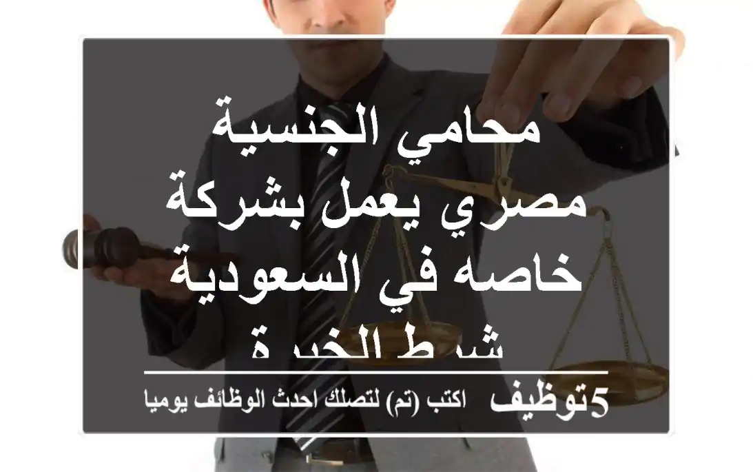 محامي الجنسية مصري يعمل بشركة خاصه في السعودية شرط الخبرة