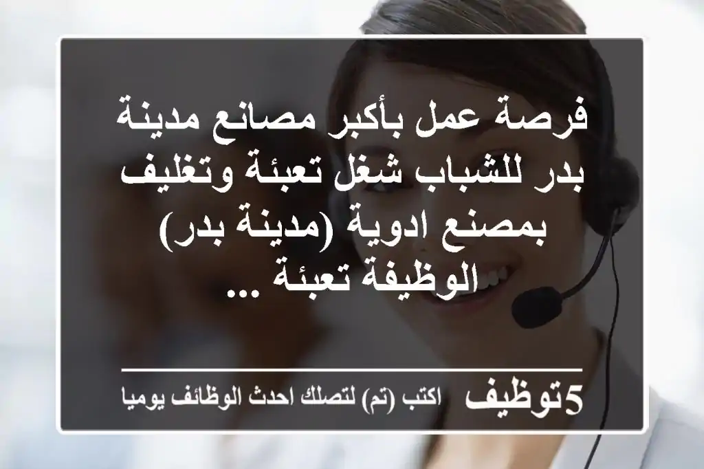 فرصة عمل بأكبر مصانع مدينة بدر للشباب شغل تعبئة وتغليف بمصنع ادوية (مدينة بدر) الوظيفة تعبئة ...