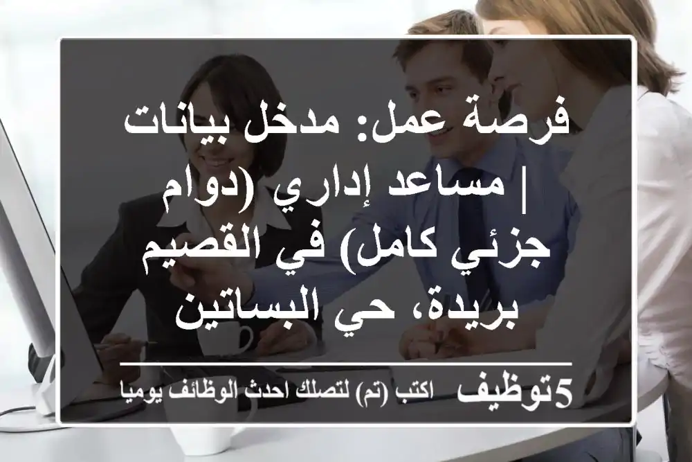 فرصة عمل: مدخل بيانات | مساعد إداري (دوام جزئي/كامل) في القصيم - بريدة، حي البساتين