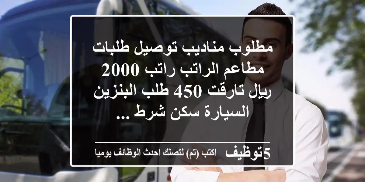 مطلوب مناديب توصيل طلبات مطاعم الراتب راتب 2000 ريال تارقت 450 طلب البنزين السيارة سكن شرط ...