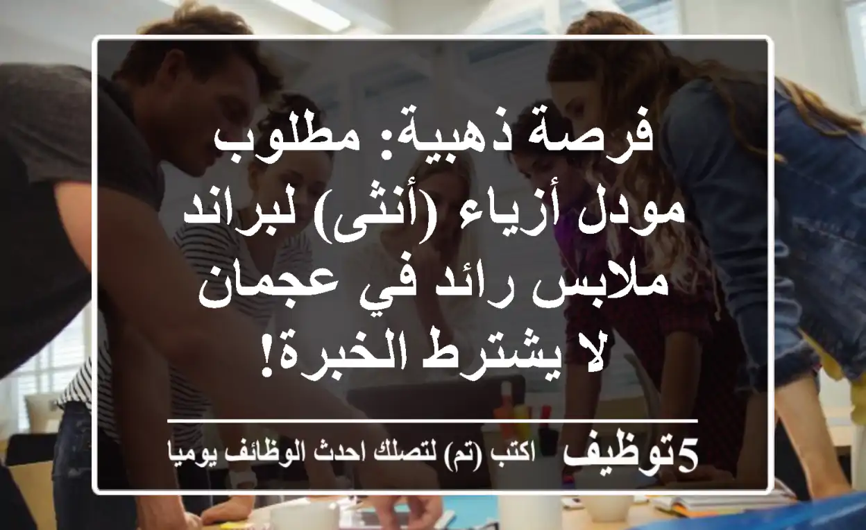 فرصة ذهبية: مطلوب مودل أزياء (أنثى) لبراند ملابس رائد في عجمان - لا يشترط الخبرة!
