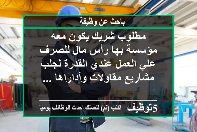 مطلوب شريك يكون معه مؤسسة بها رأس مال للصرف علي العمل عندي القدرة لجلب مشاريع مقاولات وأداراها ...