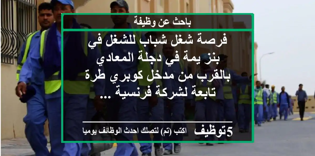 فرصة شغل شباب للشغل في بنز يمة في دجلة المعادي بالقرب من مدخل كوبري طرة تابعة لشركة فرنسية ...