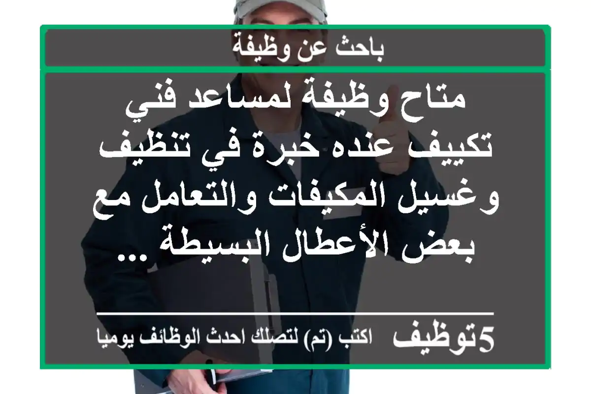 متاح وظيفة لمساعد فني تكييف عنده خبرة في تنظيف وغسيل المكيفات والتعامل مع بعض الأعطال البسيطة ...