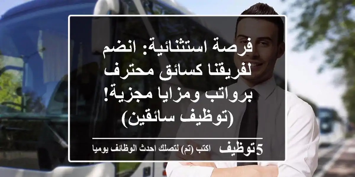 فرصة استثنائية: انضم لفريقنا كسائق محترف برواتب ومزايا مجزية! (توظيف سائقين)