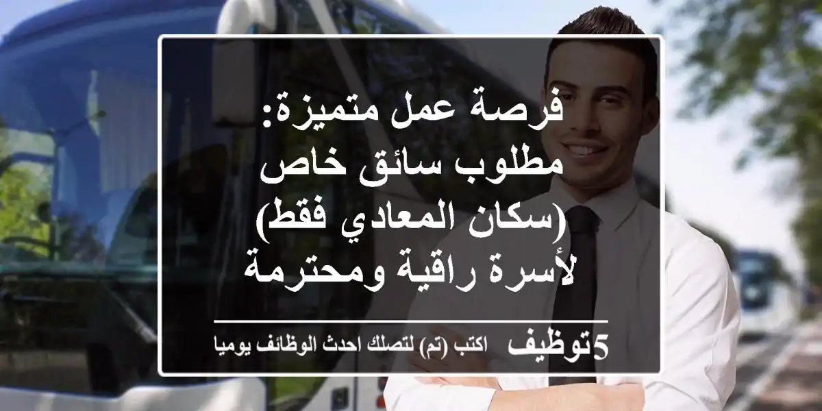 فرصة عمل متميزة: مطلوب سائق خاص (سكان المعادي فقط) لأسرة راقية ومحترمة