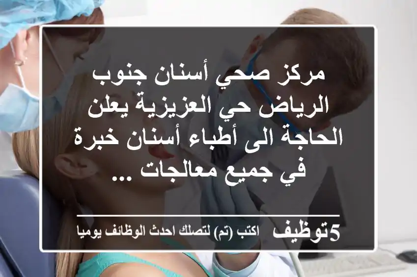 مركز صحي أسنان جنوب الرياض حي العزيزية يعلن الحاجة الى أطباء أسنان خبرة في جميع معالجات ...