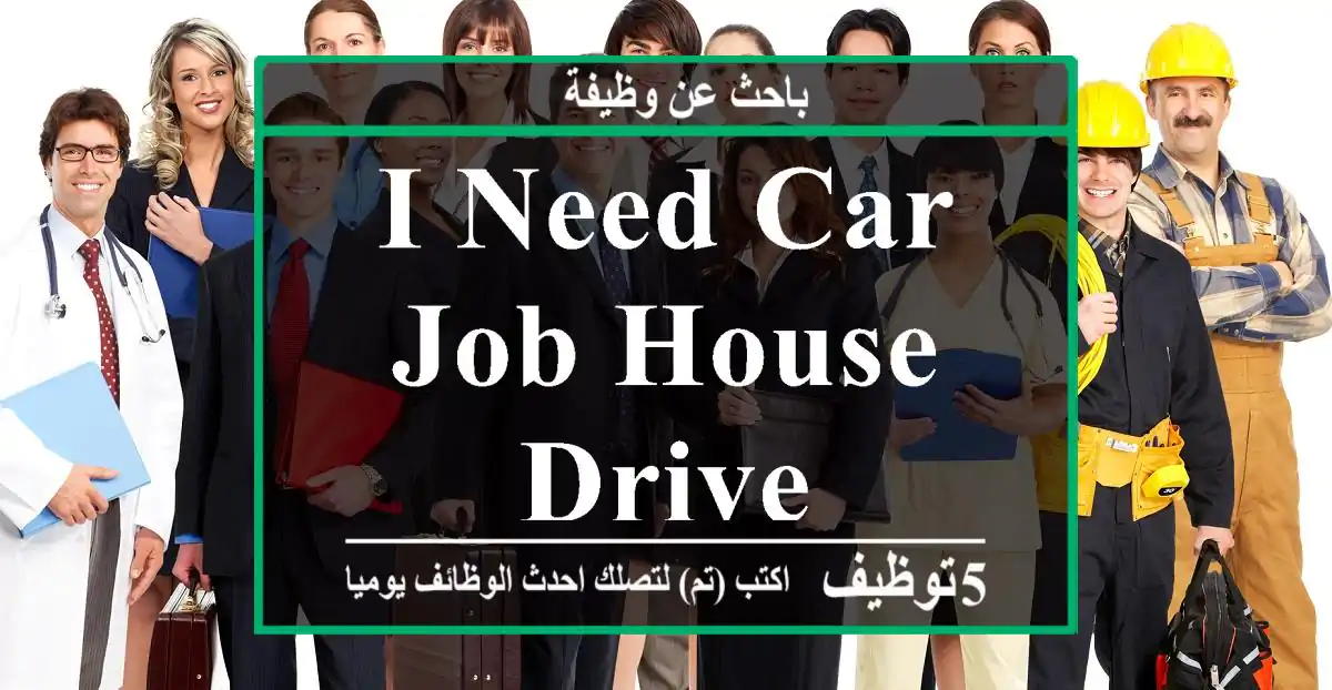 I need car job house drive