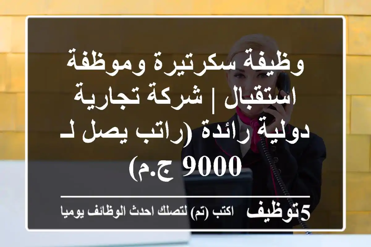 وظيفة سكرتيرة وموظفة استقبال | شركة تجارية دولية رائدة (راتب يصل لـ 9000 ج.م)